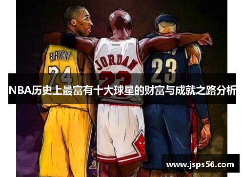 NBA历史上最富有十大球星的财富与成就之路分析