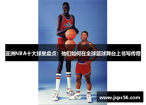亚洲NBA十大球星盘点：他们如何在全球篮球舞台上书写传奇
