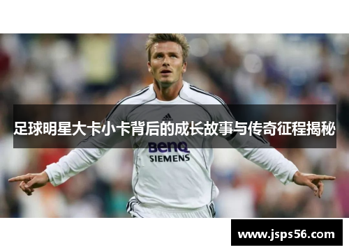 足球明星大卡小卡背后的成长故事与传奇征程揭秘