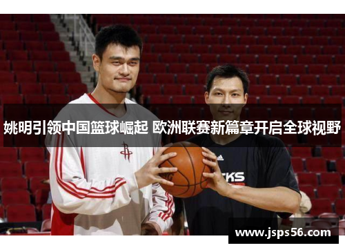姚明引领中国篮球崛起 欧洲联赛新篇章开启全球视野
