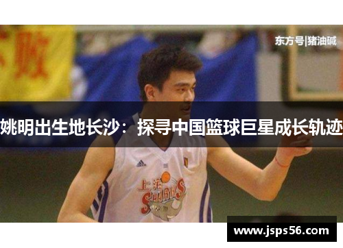 姚明出生地长沙：探寻中国篮球巨星成长轨迹