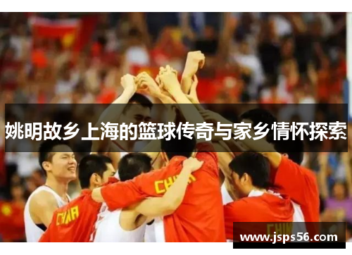 姚明故乡上海的篮球传奇与家乡情怀探索