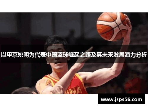 以申京姚明为代表中国篮球崛起之路及其未来发展潜力分析