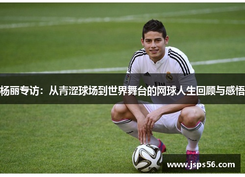 杨丽专访：从青涩球场到世界舞台的网球人生回顾与感悟