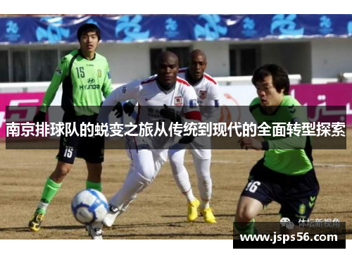 南京排球队的蜕变之旅从传统到现代的全面转型探索