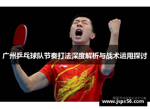 广州乒乓球队节奏打法深度解析与战术运用探讨