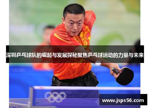 深圳乒乓球队的崛起与发展探秘聚焦乒乓球运动的力量与未来