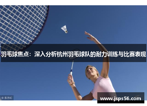 羽毛球焦点：深入分析杭州羽毛球队的耐力训练与比赛表现