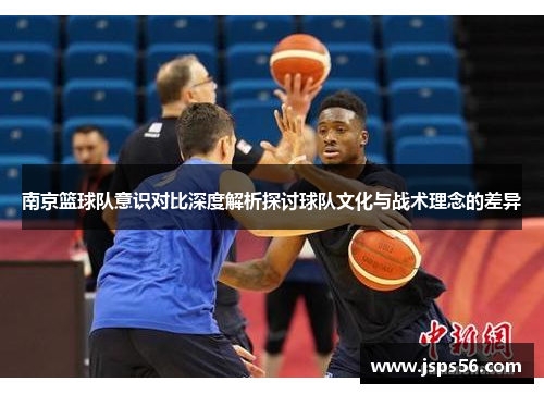 南京篮球队意识对比深度解析探讨球队文化与战术理念的差异