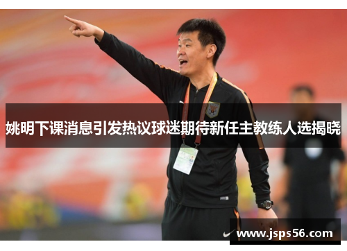 姚明下课消息引发热议球迷期待新任主教练人选揭晓