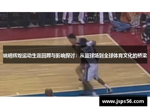 姚明辉煌运动生涯回顾与影响探讨：从篮球场到全球体育文化的桥梁