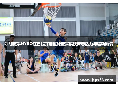 姚明携手NYBO在日照开启篮球盛宴展现青春活力与运动激情