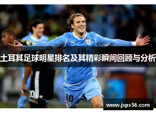 土耳其足球明星排名及其精彩瞬间回顾与分析