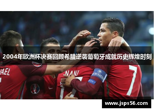 2004年欧洲杯决赛回顾希腊逆袭葡萄牙成就历史辉煌时刻
