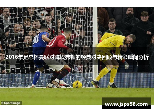 2016年足总杯曼联对阵埃弗顿的经典对决回顾与精彩瞬间分析