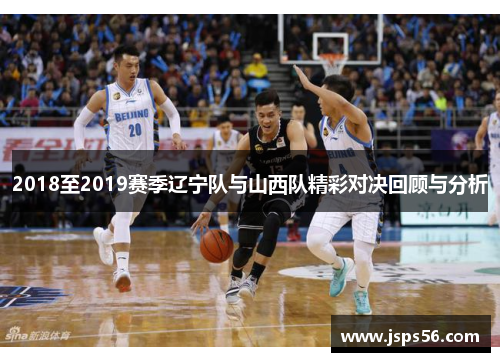 2018至2019赛季辽宁队与山西队精彩对决回顾与分析