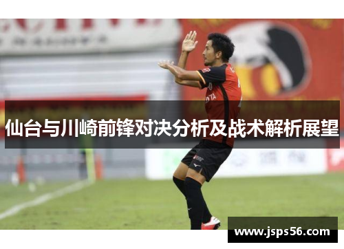 仙台与川崎前锋对决分析及战术解析展望