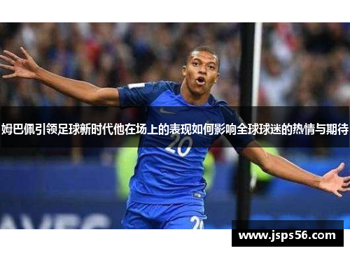 姆巴佩引领足球新时代他在场上的表现如何影响全球球迷的热情与期待