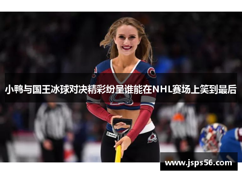 小鸭与国王冰球对决精彩纷呈谁能在NHL赛场上笑到最后