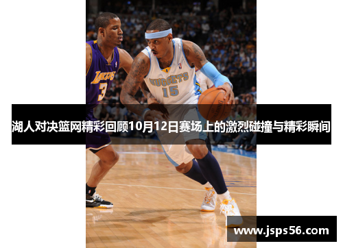 湖人对决篮网精彩回顾10月12日赛场上的激烈碰撞与精彩瞬间