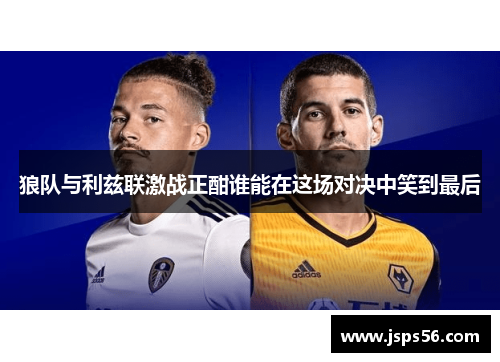 狼队与利兹联激战正酣谁能在这场对决中笑到最后