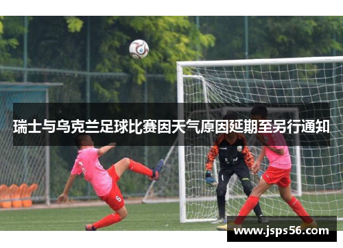瑞士与乌克兰足球比赛因天气原因延期至另行通知